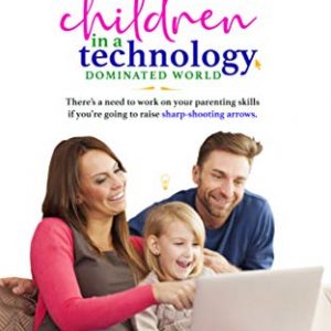 PARENTING YOUR CHILDREN IN A TECHNOLOGY DOMINATED WORLD: There is need to work on your parenting skills if you are going to raise sharp-shooting arrows